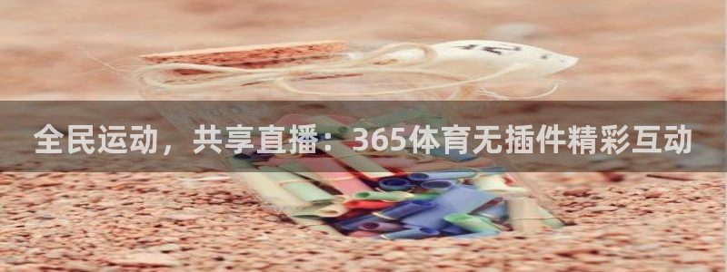 新球体育篮球比分：全民运动，共享直播：365体育无插件精彩互动