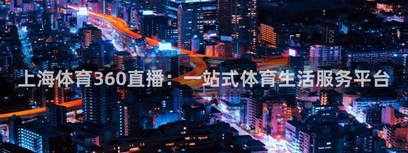 新球体育app：上海体育360直播：一站式体育生活服务平台