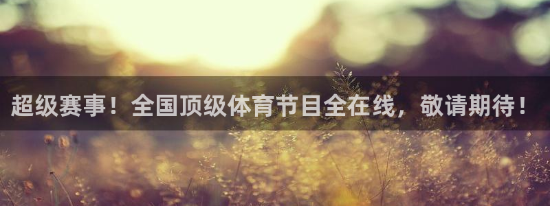 新球体育app：超级赛事！全国顶级体育节目全在线，敬请期待！