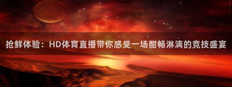 新球体育网球比分：抢鲜体验：HD体育直播带你感受一场酣畅淋漓的竞技盛宴