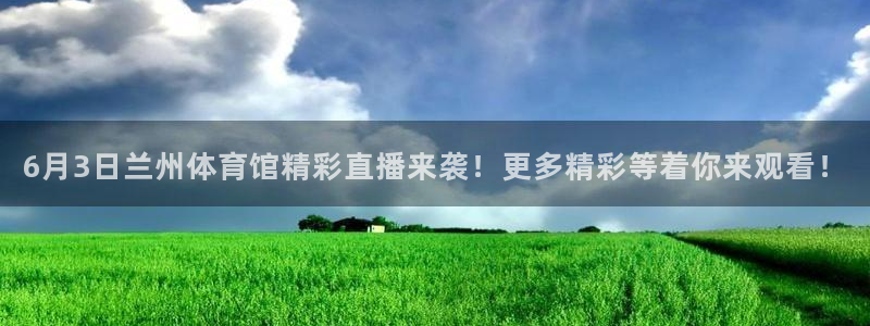 新球体育直播：6月3日兰州体育馆精彩直播来袭！更多精彩等着你来观看！